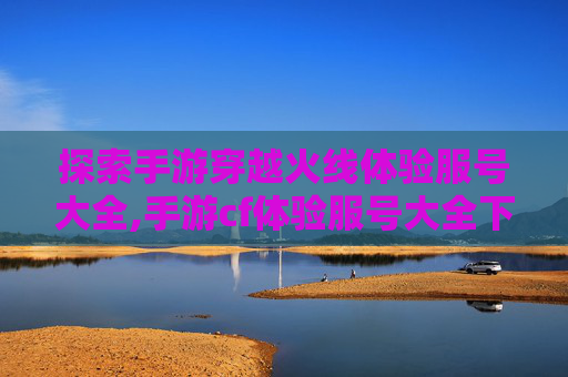 探索手游穿越火线体验服号大全,手游cf体验服号大全下载