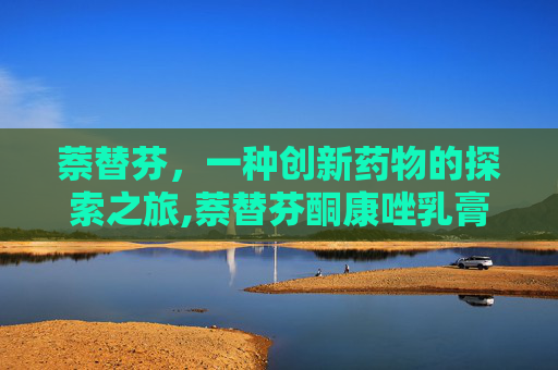 萘替芬，一种创新药物的探索之旅,萘替芬酮康唑乳膏