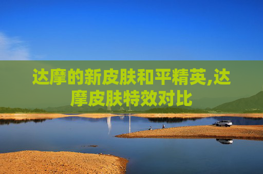 达摩的新皮肤和平精英,达摩皮肤特效对比