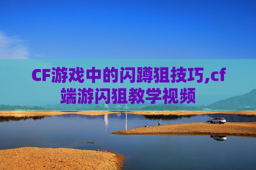 CF游戏中的闪蹲狙技巧,cf端游闪狙教学视频