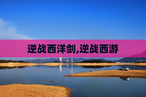 逆战西洋剑,逆战西游