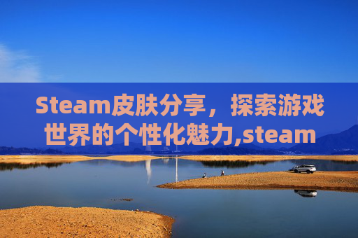 Steam皮肤分享，探索游戏世界的个性化魅力,steam皮肤送给好友