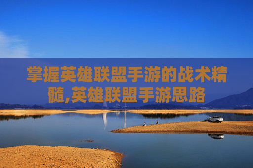掌握英雄联盟手游的战术精髓,英雄联盟手游思路