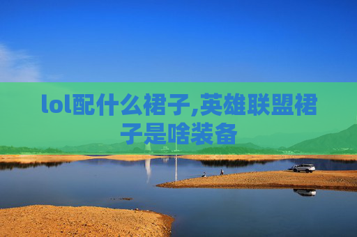 lol配什么裙子,英雄联盟裙子是啥装备