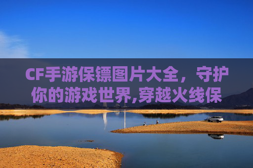 CF手游保镖图片大全，守护你的游戏世界,穿越火线保镖