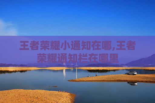 王者荣耀小通知在哪,王者荣耀通知栏在哪里
