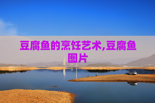 豆腐鱼的烹饪艺术,豆腐鱼图片