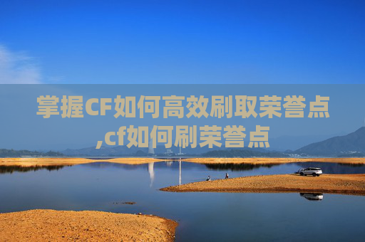 掌握CF如何高效刷取荣誉点,cf如何刷荣誉点