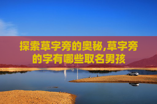 探索草字旁的奥秘,草字旁的字有哪些取名男孩