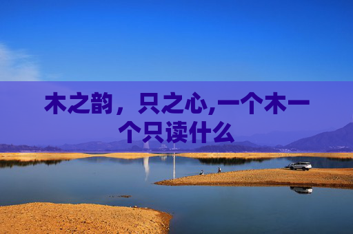木之韵，只之心,一个木一个只读什么