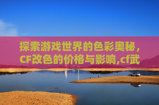 探索游戏世界的色彩奥秘，CF改色的价格与影响,cf武器改色