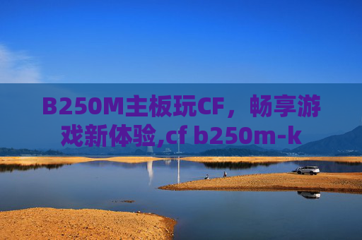 B250M主板玩CF，畅享游戏新体验,cf b250m-k