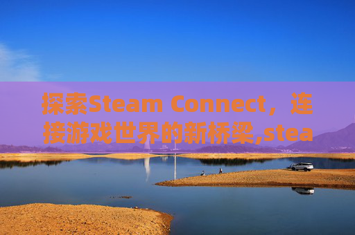 探索Steam Connect，连接游戏世界的新桥梁,steam connect