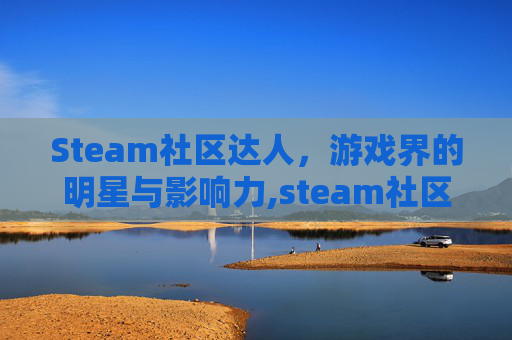 Steam社区达人，游戏界的明星与影响力,steam社区任务在哪
