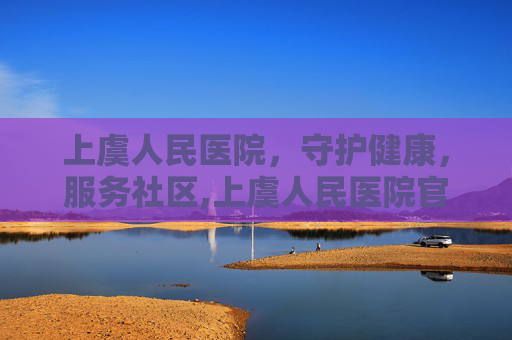 上虞人民医院，守护健康，服务社区,上虞人民医院官网