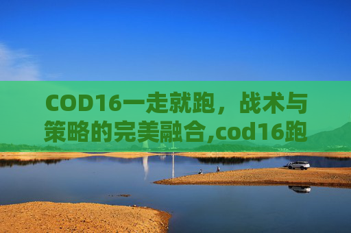 COD16一走就跑，战术与策略的完美融合,cod16跑的慢
