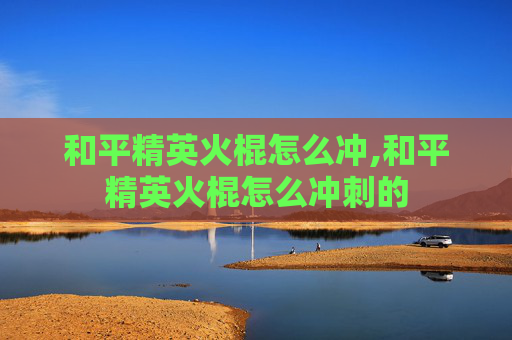 和平精英火棍怎么冲,和平精英火棍怎么冲刺的