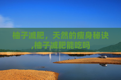 柚子减肥，天然的瘦身秘诀,柚子减肥能吃吗