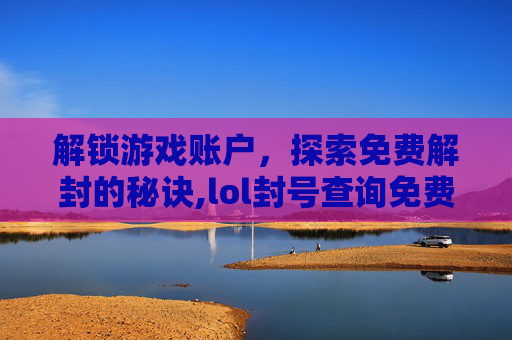 解锁游戏账户，探索免费解封的秘诀,lol封号查询免费解封网站