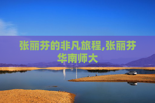 张丽芬的非凡旅程,张丽芬华南师大