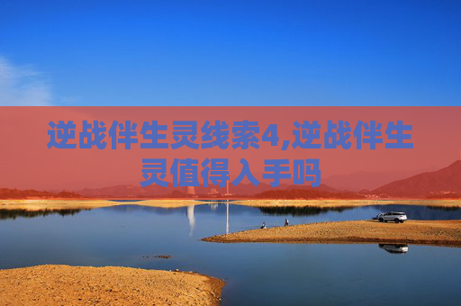 逆战伴生灵线索4,逆战伴生灵值得入手吗