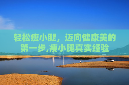 轻松瘦小腿，迈向健康美的第一步,瘦小腿真实经验