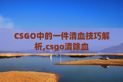 CSGO中的一件清血技巧解析,csgo清除血