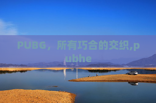 PUBG，所有巧合的交织,pubhe