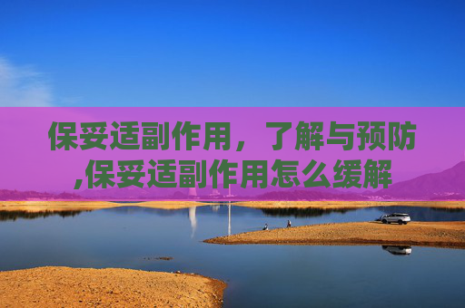 保妥适副作用，了解与预防,保妥适副作用怎么缓解