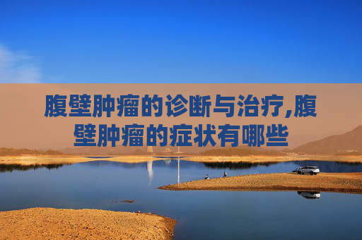 腹壁肿瘤的诊断与治疗,腹壁肿瘤的症状有哪些