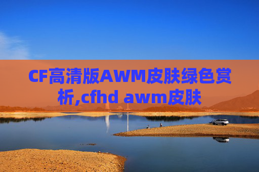 CF高清版AWM皮肤绿色赏析,cfhd awm皮肤