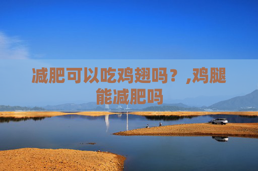 减肥可以吃鸡翅吗？,鸡腿能减肥吗