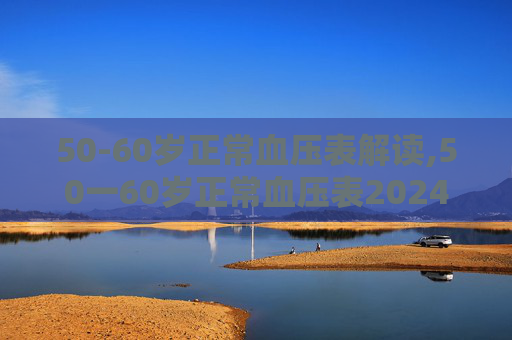 50-60岁正常血压表解读,50一60岁正常血压表2024年