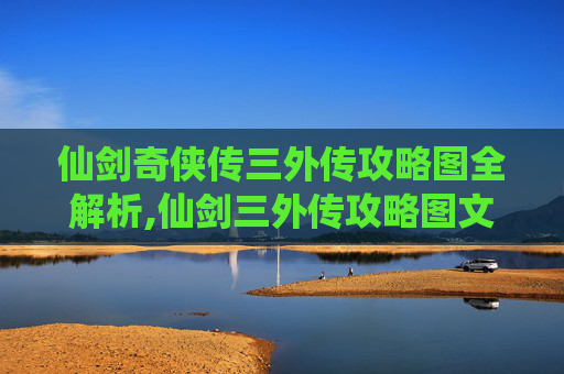仙剑奇侠传三外传攻略图全解析,仙剑三外传攻略图文