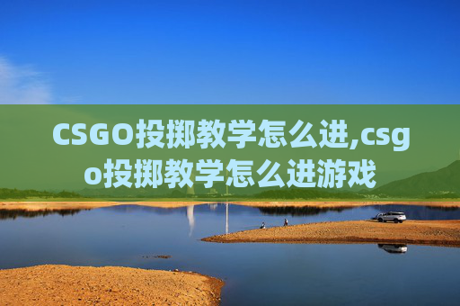 CSGO投掷教学怎么进,csgo投掷教学怎么进游戏