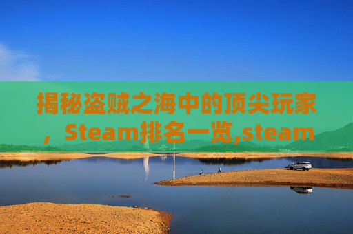 揭秘盗贼之海中的顶尖玩家，Steam排名一览,steam盗贼游戏