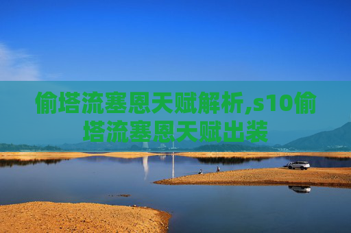 偷塔流塞恩天赋解析,s10偷塔流塞恩天赋出装