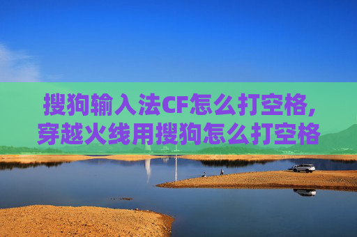搜狗输入法CF怎么打空格,穿越火线用搜狗怎么打空格