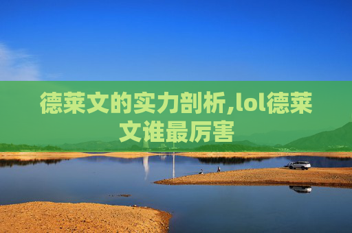 德莱文的实力剖析,lol德莱文谁最厉害