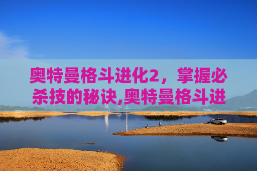 奥特曼格斗进化2，掌握必杀技的秘诀,奥特曼格斗进化二如何放必杀