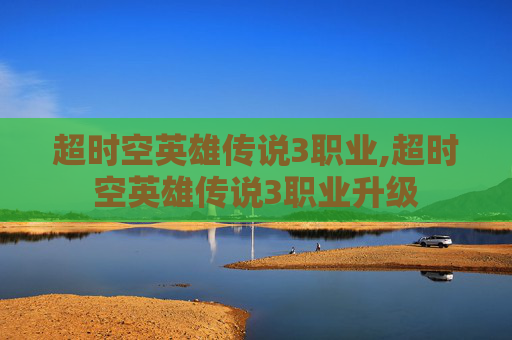 超时空英雄传说3职业,超时空英雄传说3职业升级
