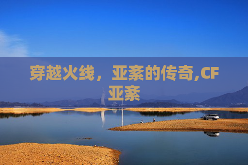 穿越火线，亚紊的传奇,CF亚紊