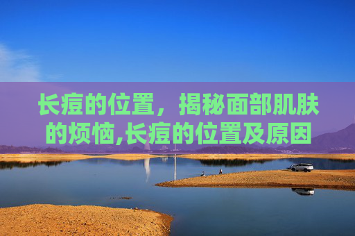 长痘的位置，揭秘面部肌肤的烦恼,长痘的位置及原因图片