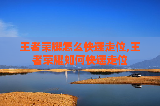 王者荣耀怎么快速走位,王者荣耀如何快速走位