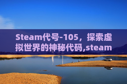 Steam代号-105，探索虚拟世界的神秘代码,steam代号三国龙起