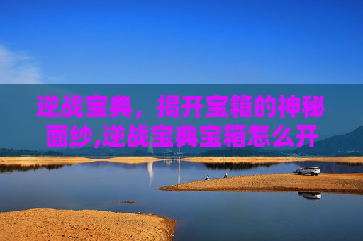 逆战宝典，揭开宝箱的神秘面纱,逆战宝典宝箱怎么开