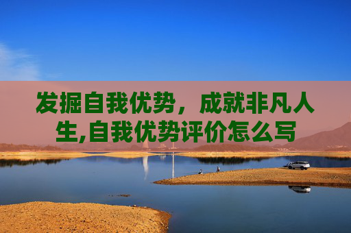 发掘自我优势，成就非凡人生,自我优势评价怎么写
