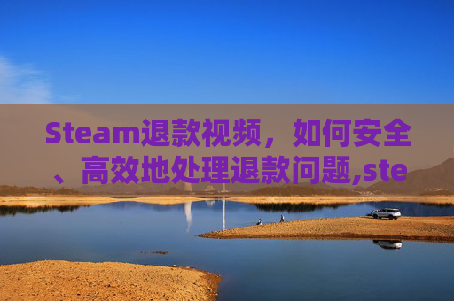 Steam退款视频，如何安全、高效地处理退款问题,steam退款界面在哪