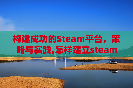 构建成功的Steam平台，策略与实践,怎样建立steam账号