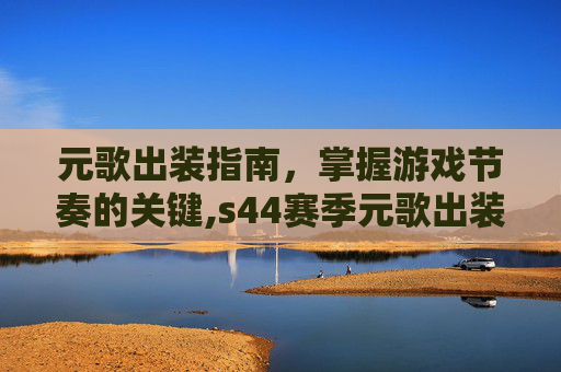 元歌出装指南，掌握游戏节奏的关键,s44赛季元歌出装